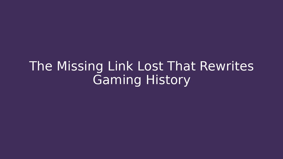 The Missing Link Lost That Rewrites Gaming History