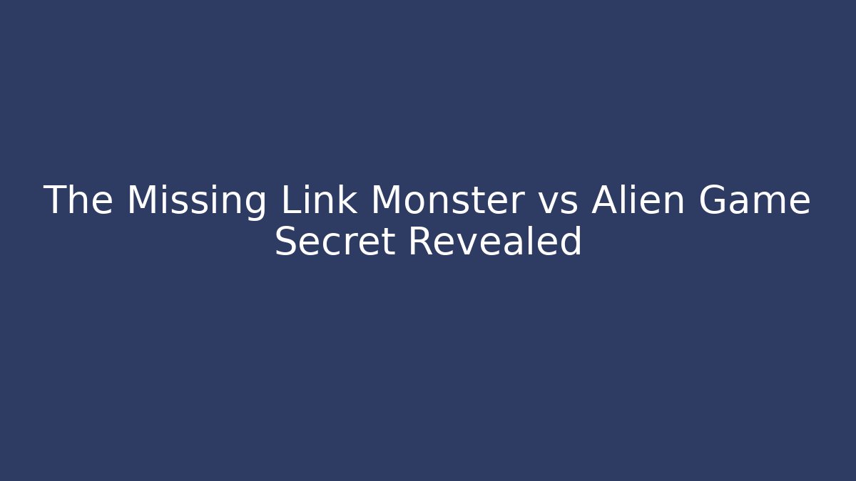 The Missing Link Monster vs Alien Game Secret Revealed