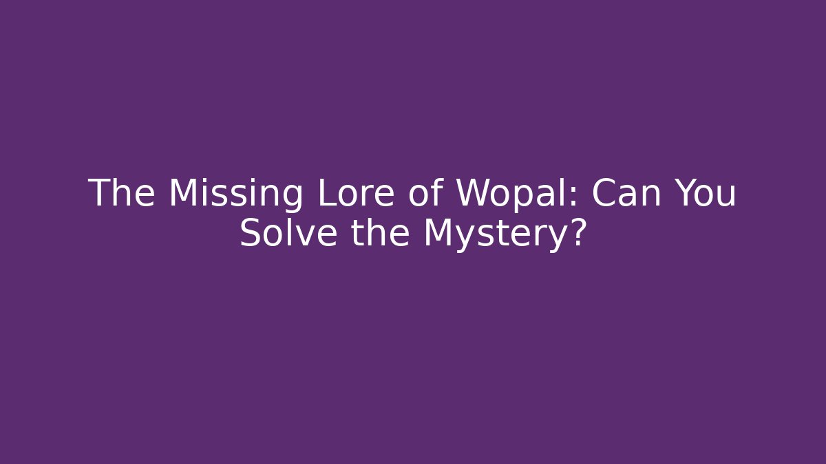 The Missing Lore of Wopal: Can You Solve the Mystery?