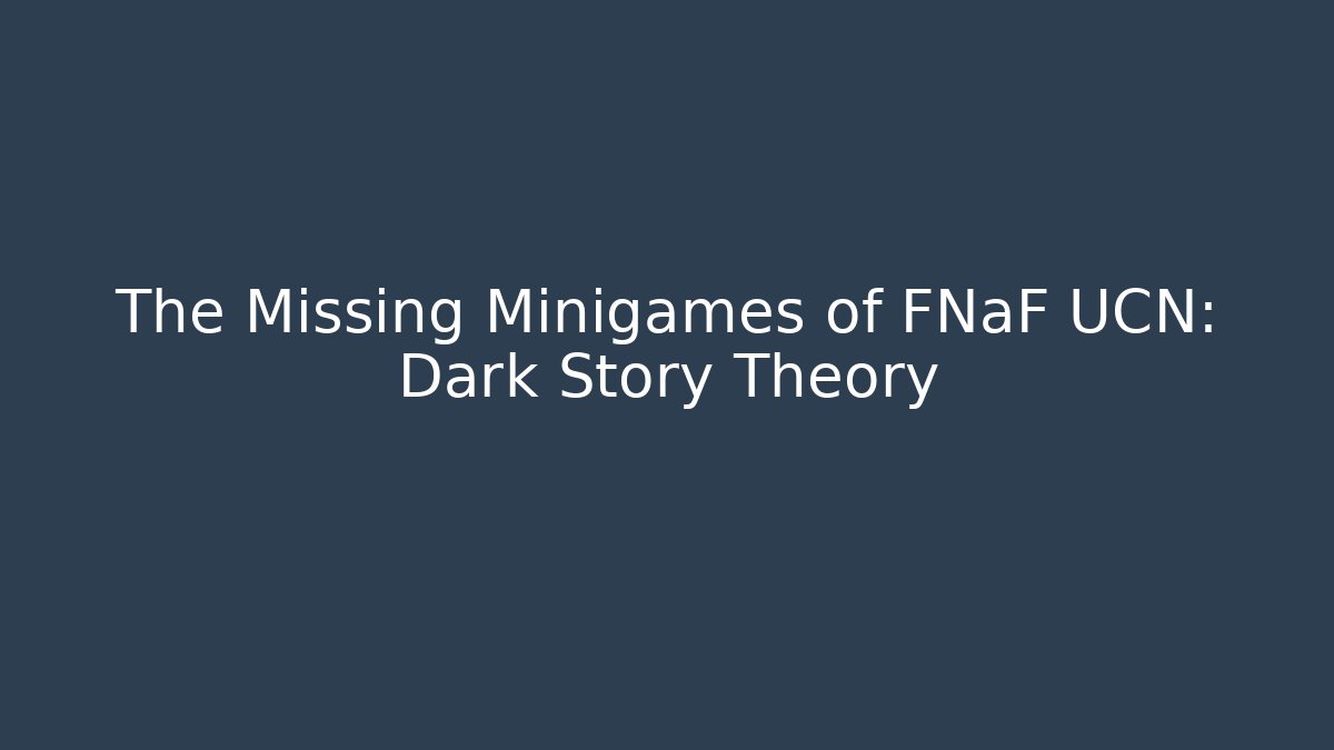The Missing Minigames of FNaF UCN: Dark Story Theory