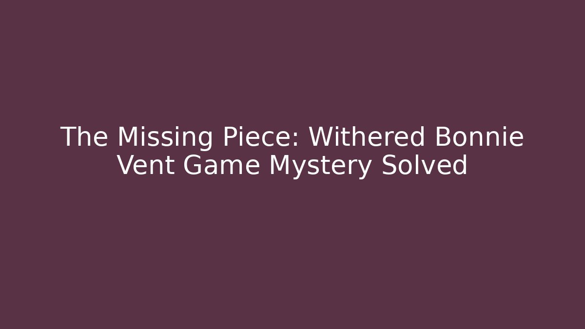The Missing Piece: Withered Bonnie Vent Game Mystery Solved