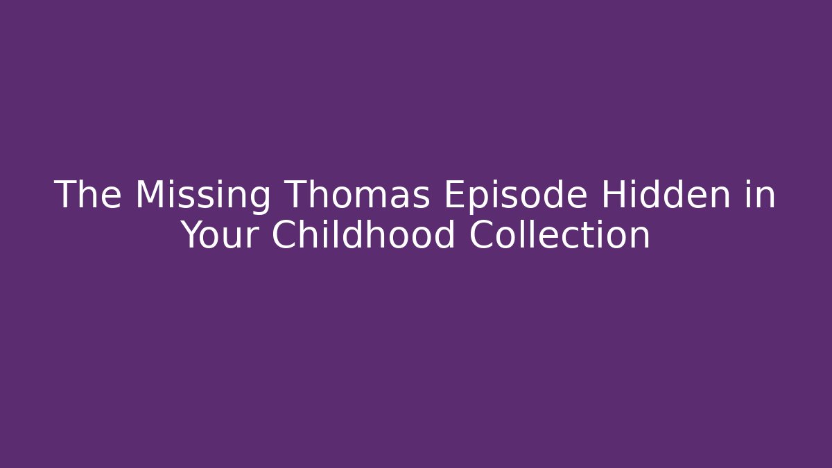 The Missing Thomas Episode Hidden in Your Childhood Collection