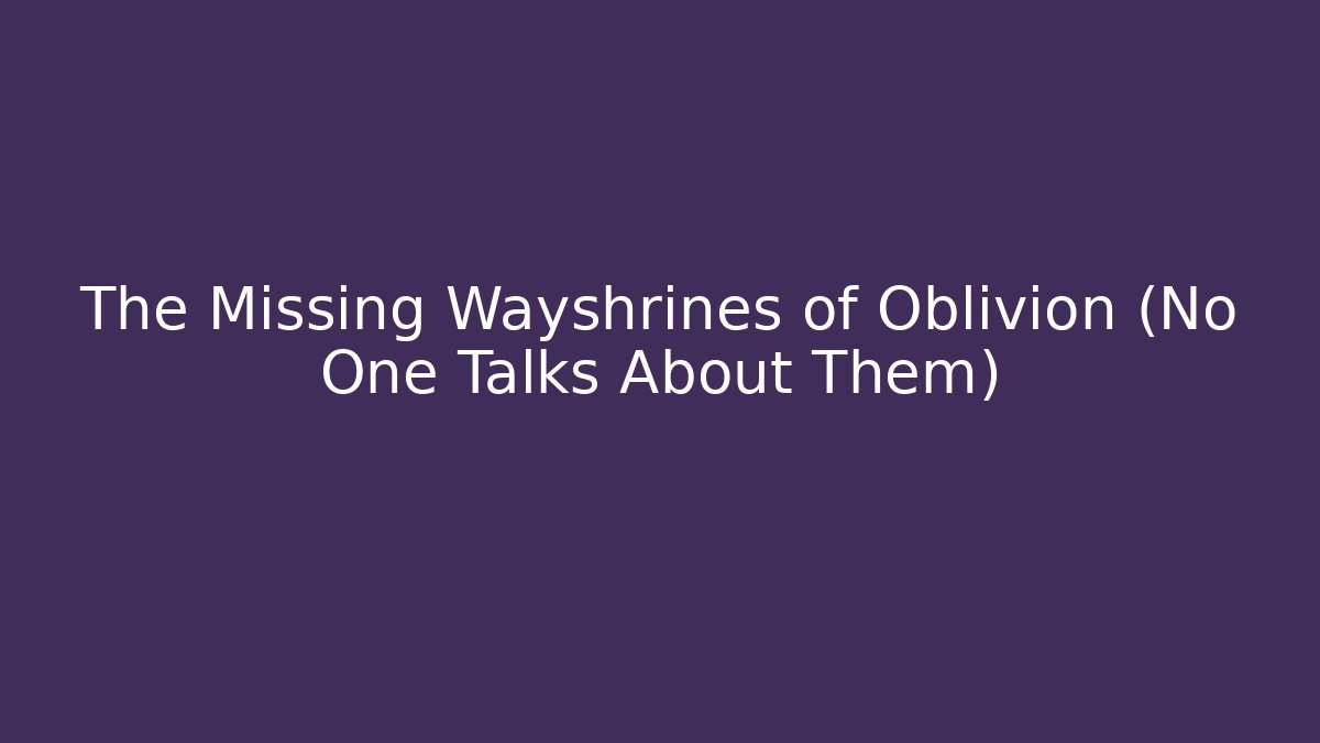 The Missing Wayshrines of Oblivion (No One Talks About Them)