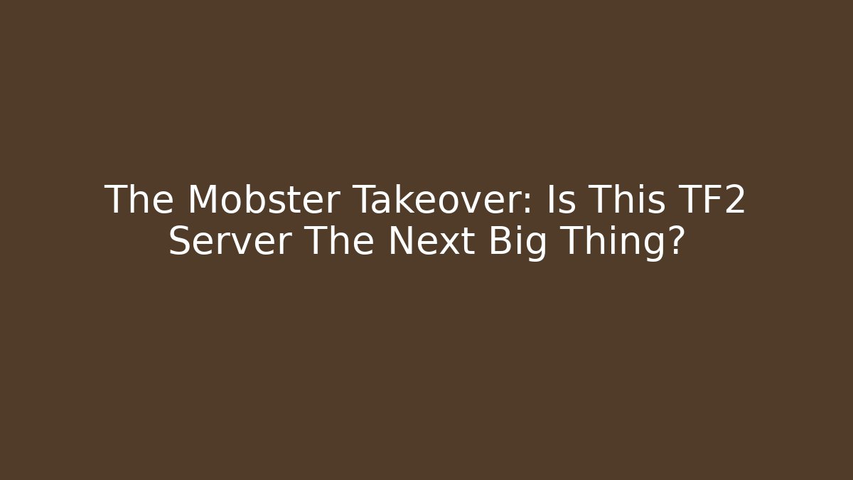 The Mobster Takeover: Is This TF2 Server The Next Big Thing?