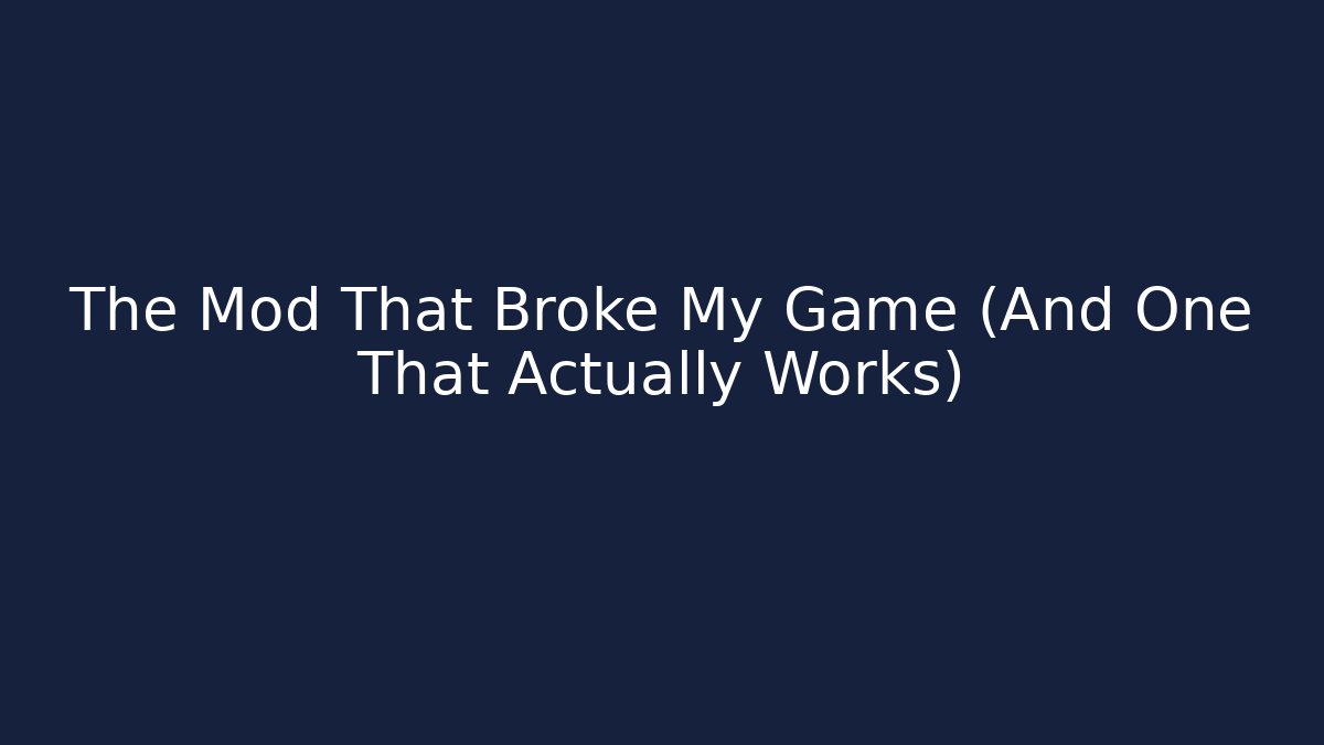 The Mod That Broke My Game (And One That Actually Works)