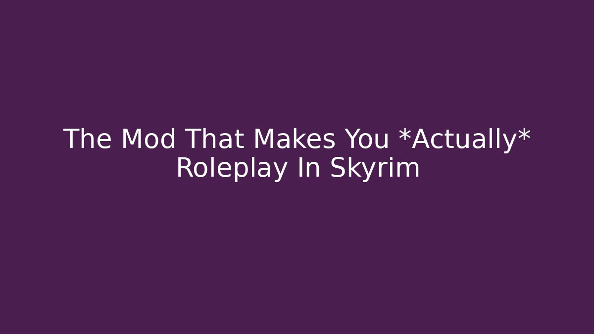 The Mod That Makes You *Actually* Roleplay In Skyrim