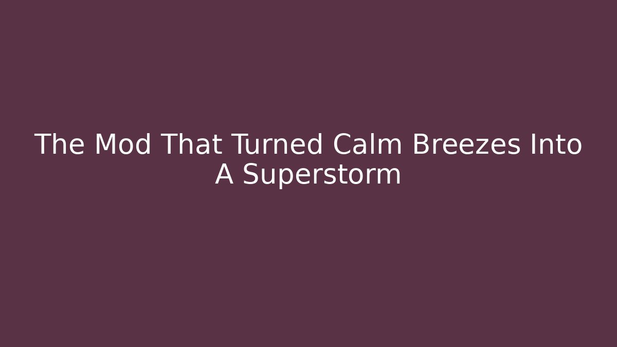 The Mod That Turned Calm Breezes Into A Superstorm