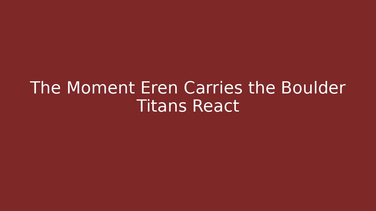 The Moment Eren Carries the Boulder Titans React - Método de Aprovação