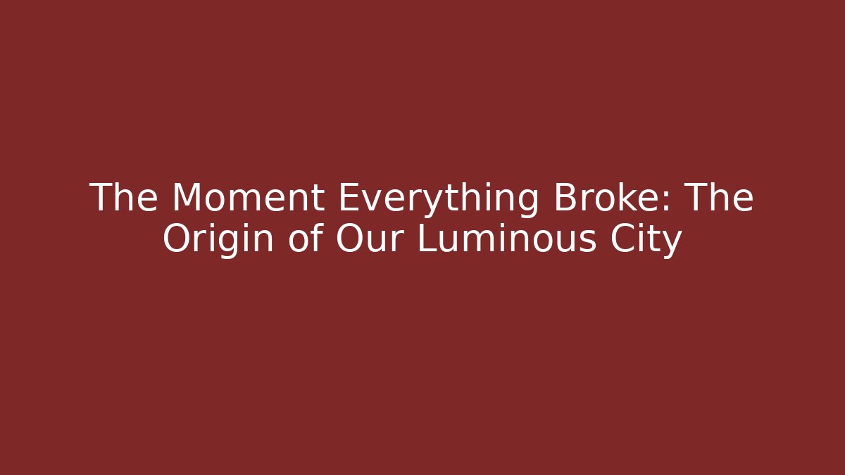 The Moment Everything Broke: The Origin of Our Luminous City