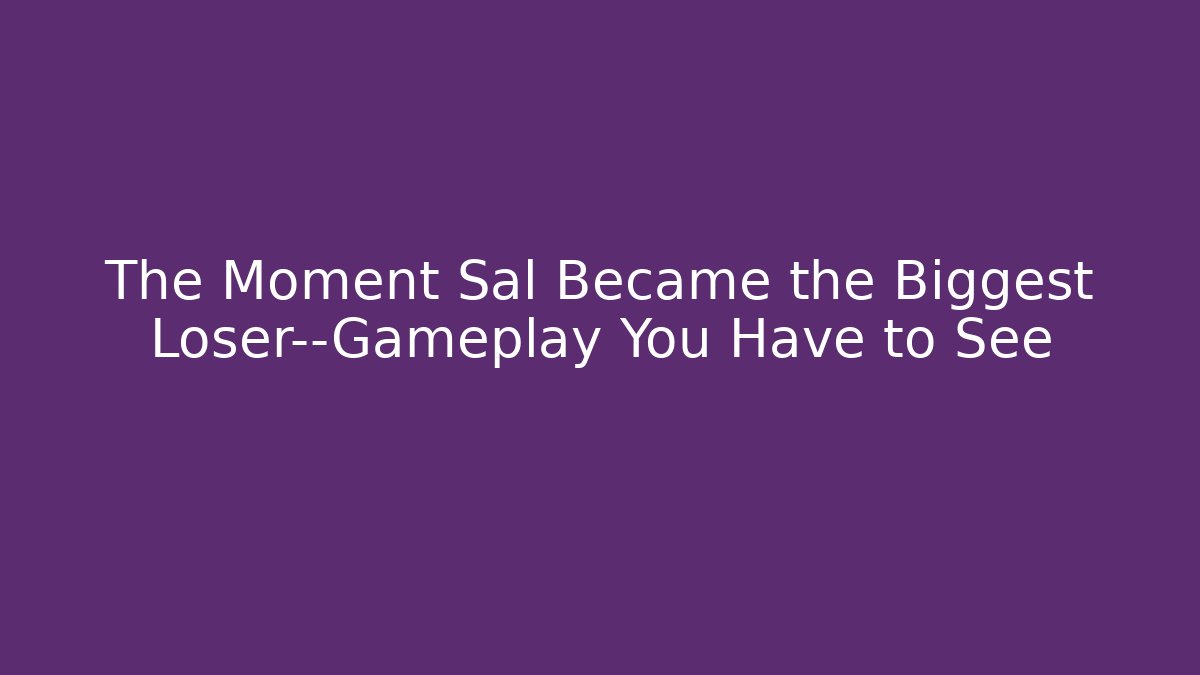 The Moment Sal Became the Biggest Loser—Gameplay You Have to See
