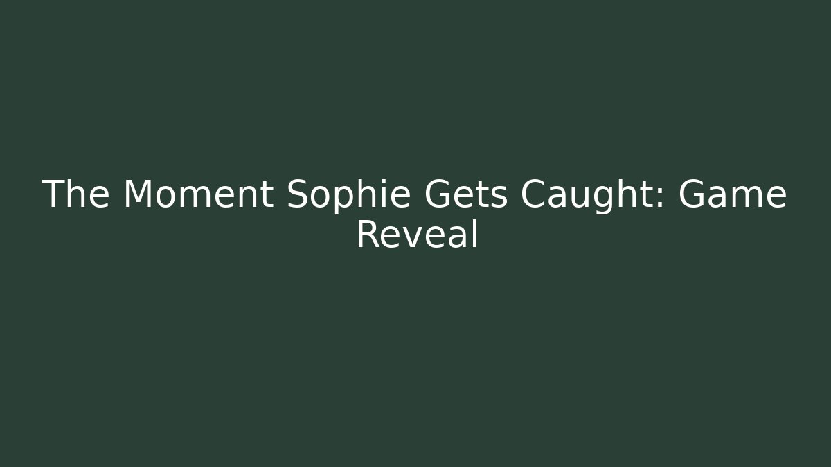 The Moment Sophie Gets Caught: Game Reveal