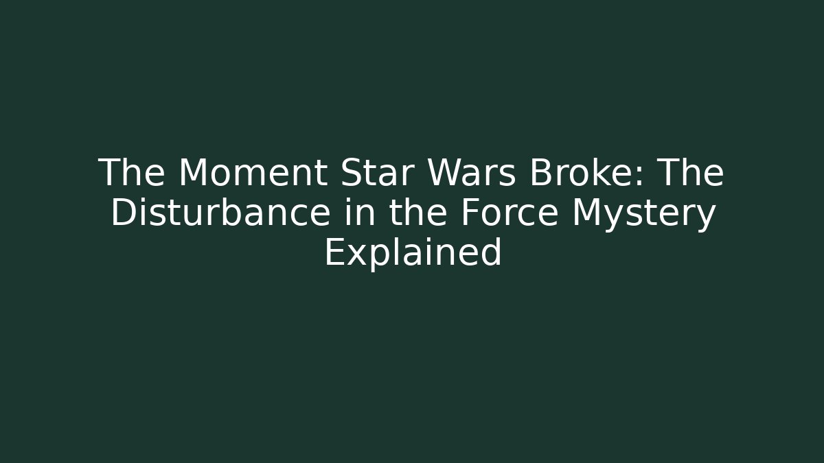 The Moment Star Wars Broke: The Disturbance in the Force Mystery Explained