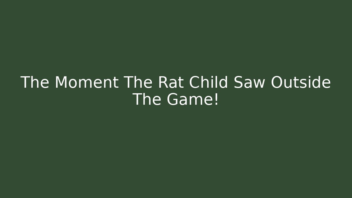 The Moment The Rat Child Saw Outside The Game!