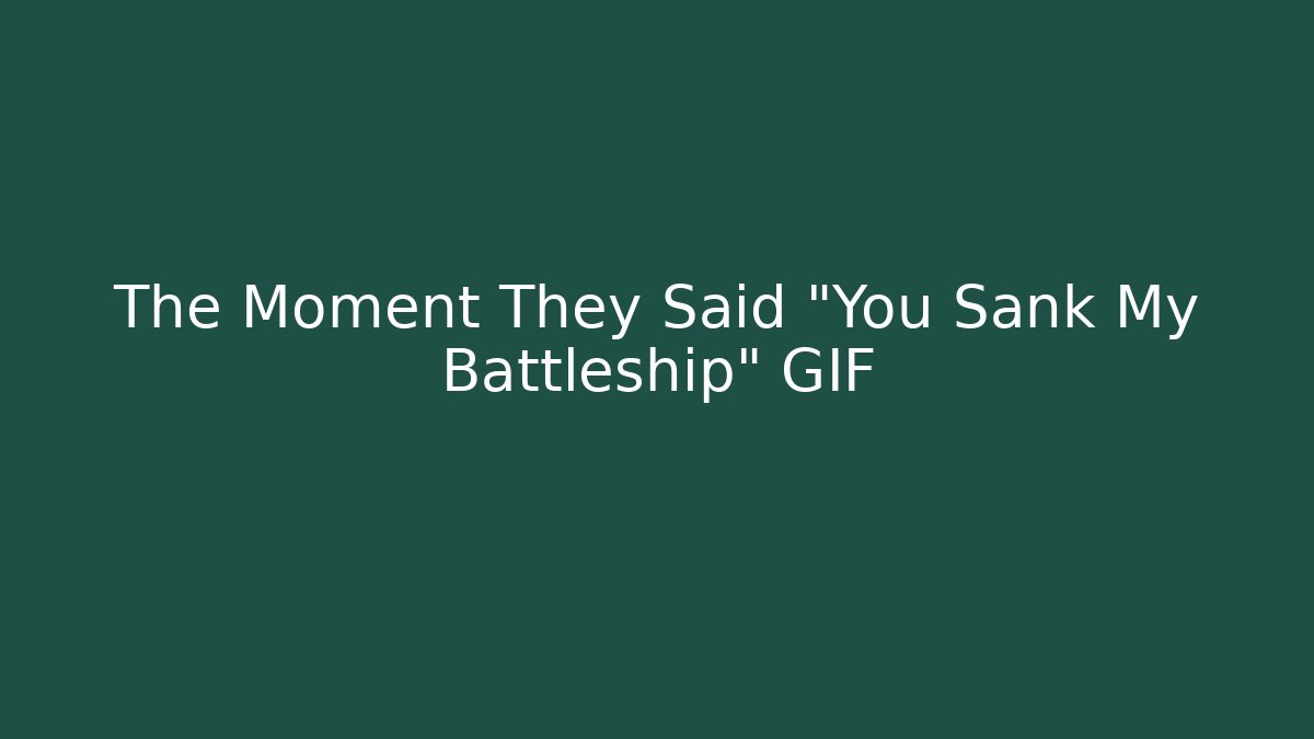 The Moment They Said "You Sank My Battleship" GIF