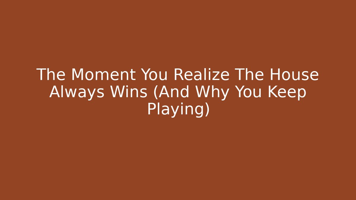 The Moment You Realize The House Always Wins (And Why You Keep Playing)