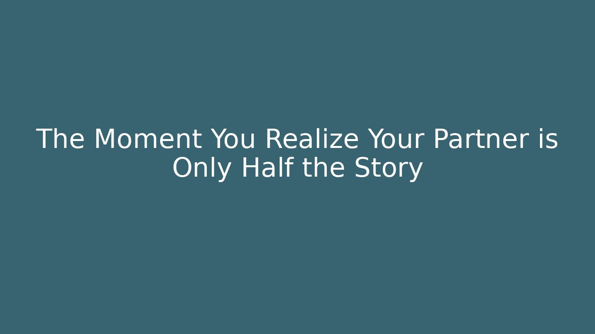 The Moment You Realize Your Partner is Only Half the Story