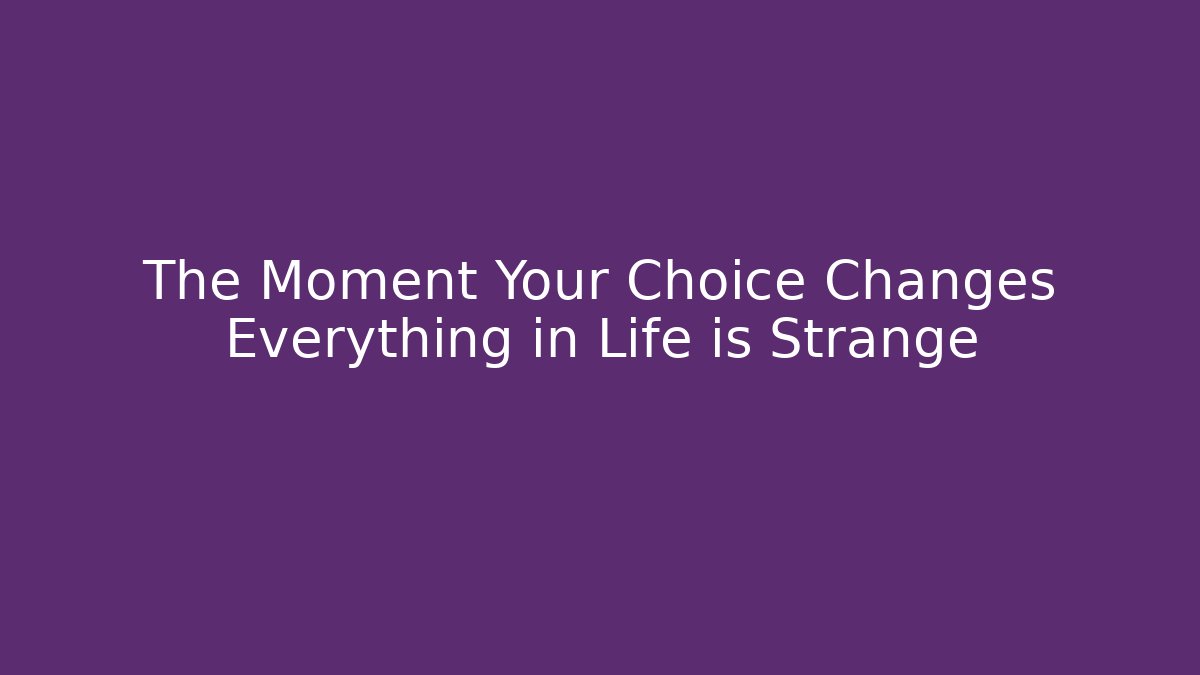The Moment Your Choice Changes Everything in Life is Strange - Método de Aprovação