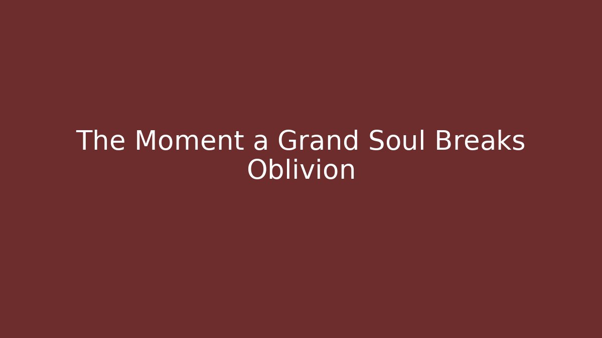 The Moment a Grand Soul Breaks Oblivion