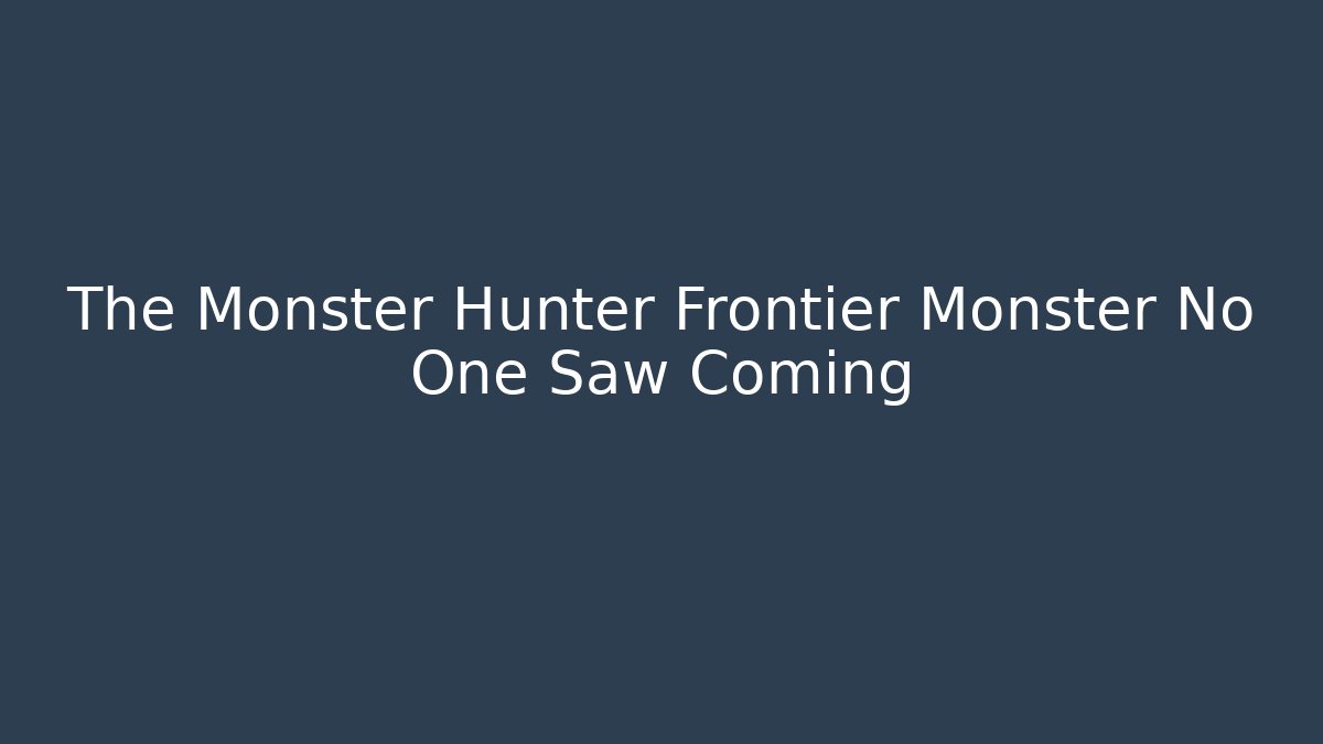 The Monster Hunter Frontier Monster No One Saw Coming - Método de Aprovação