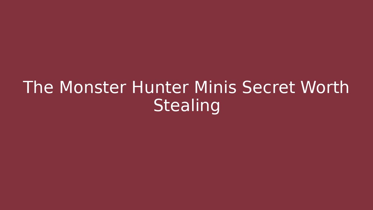 The Monster Hunter Minis Secret Worth Stealing