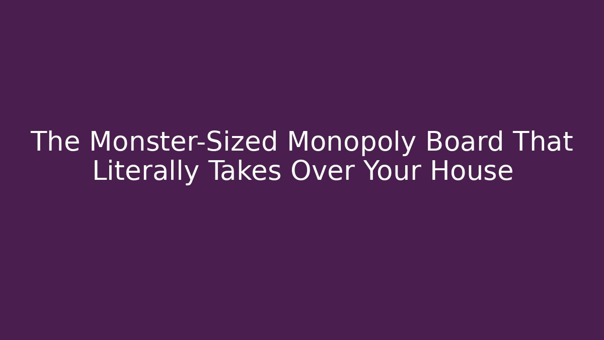 The Monster-Sized Monopoly Board That Literally Takes Over Your House - Método de Aprovação