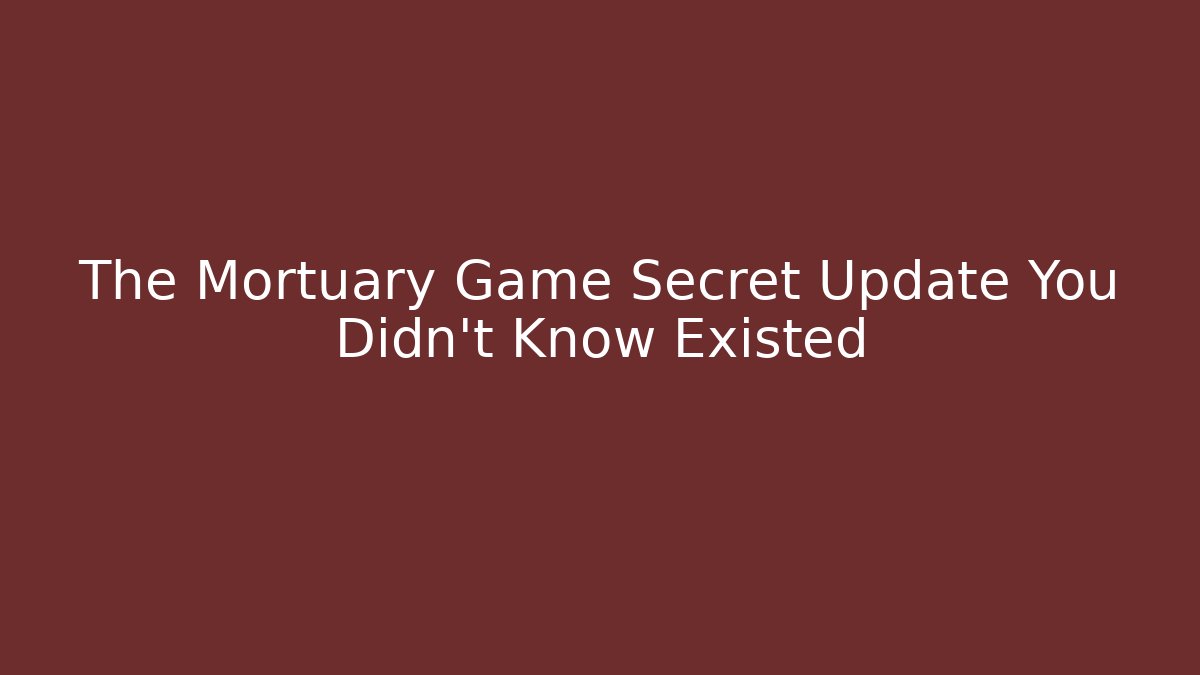 The Mortuary Game Secret Update You Didn’t Know Existed