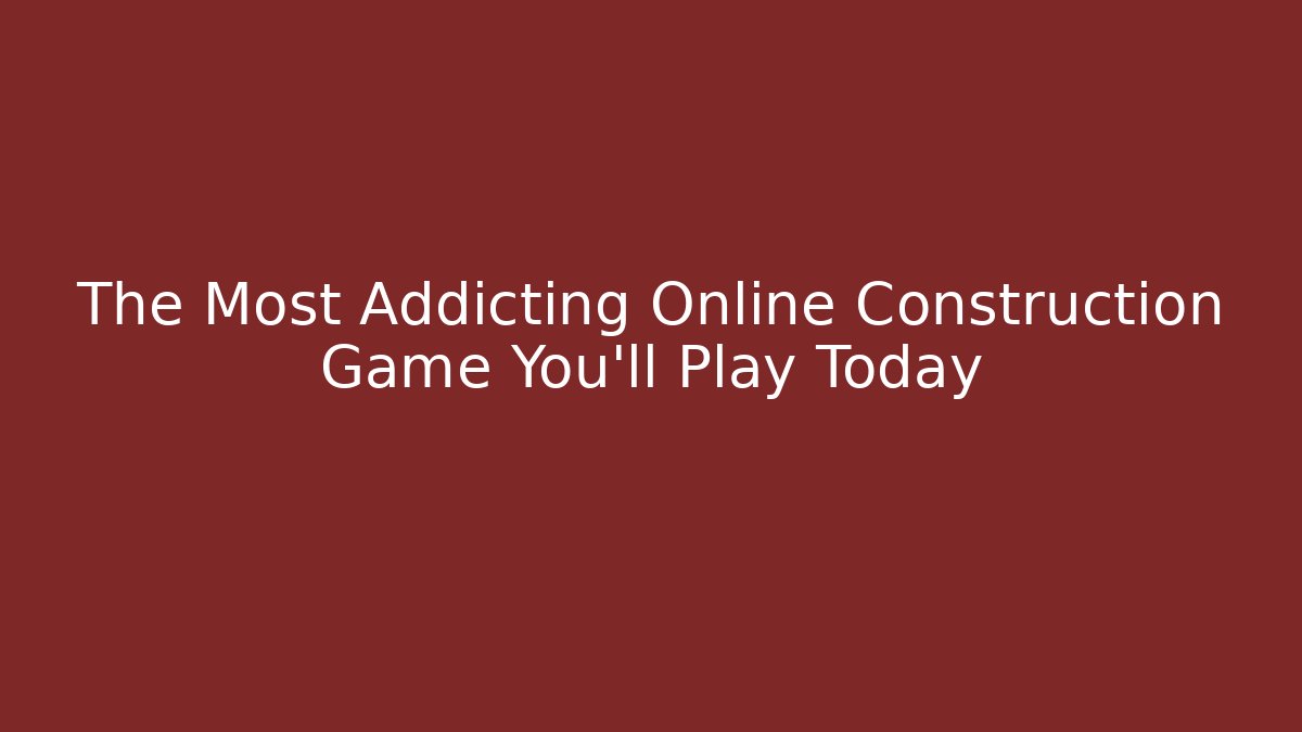 The Most Addicting Online Construction Game You'll Play Today