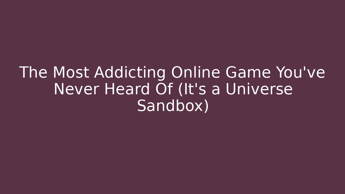 The Most Addicting Online Game You’ve Never Heard Of (It’s a Universe Sandbox)