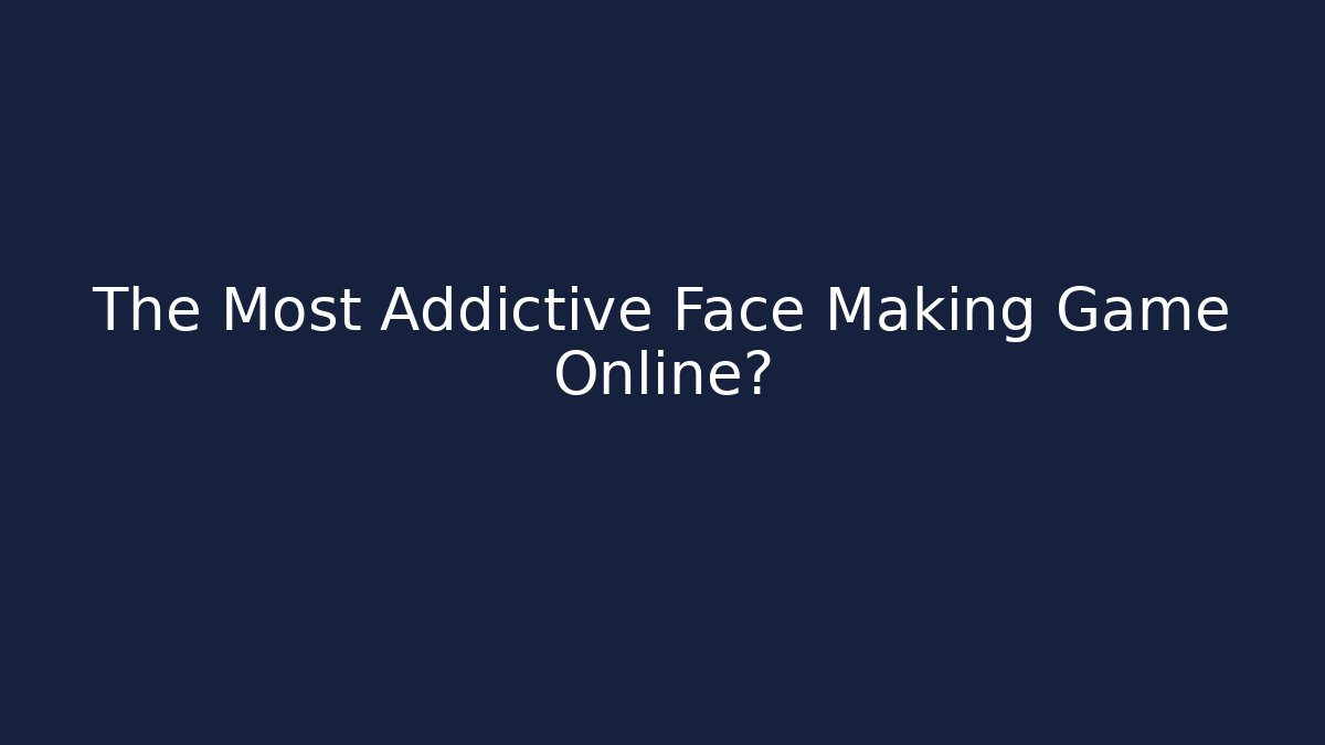 The Most Addictive Face Making Game Online?