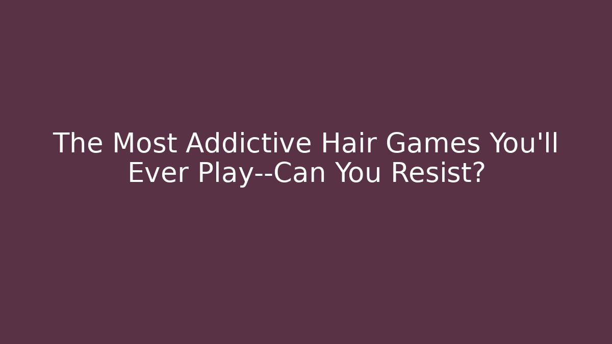 The Most Addictive Hair Games You’ll Ever Play—Can You Resist?