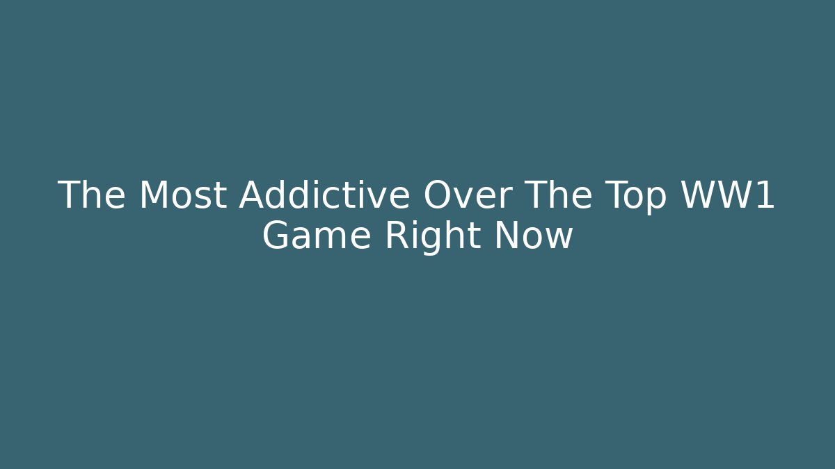 The Most Addictive Over The Top WW1 Game Right Now