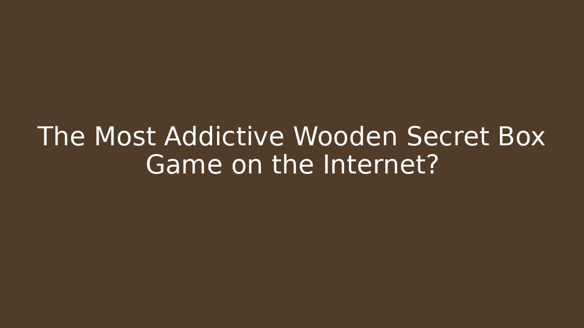 The Most Addictive Wooden Secret Box Game on the Internet?
