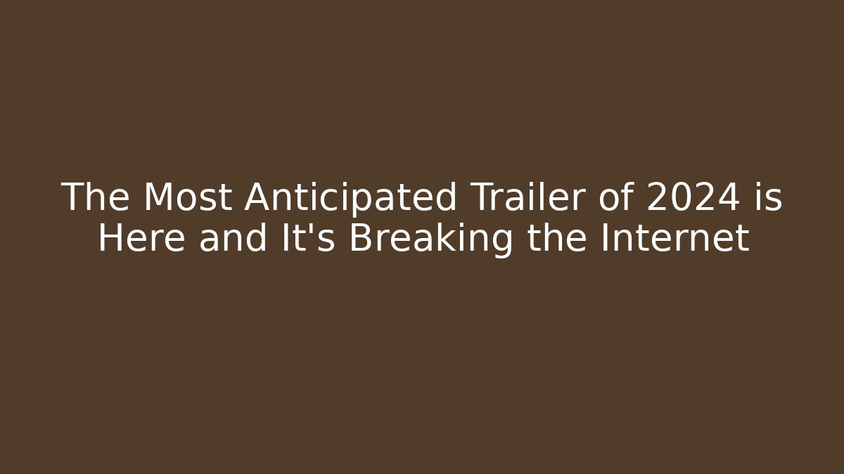 The Most Anticipated Trailer of 2024 is Here and It's Breaking the Internet