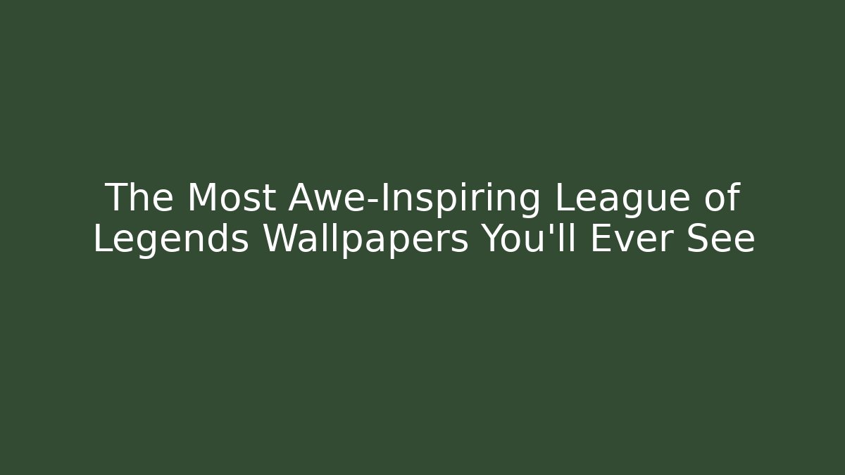The Most Awe-Inspiring League of Legends Wallpapers You’ll Ever See