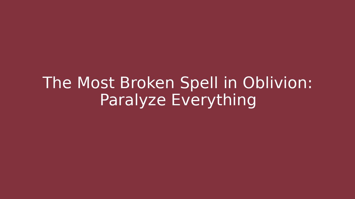 The Most Broken Spell in Oblivion: Paralyze Everything
