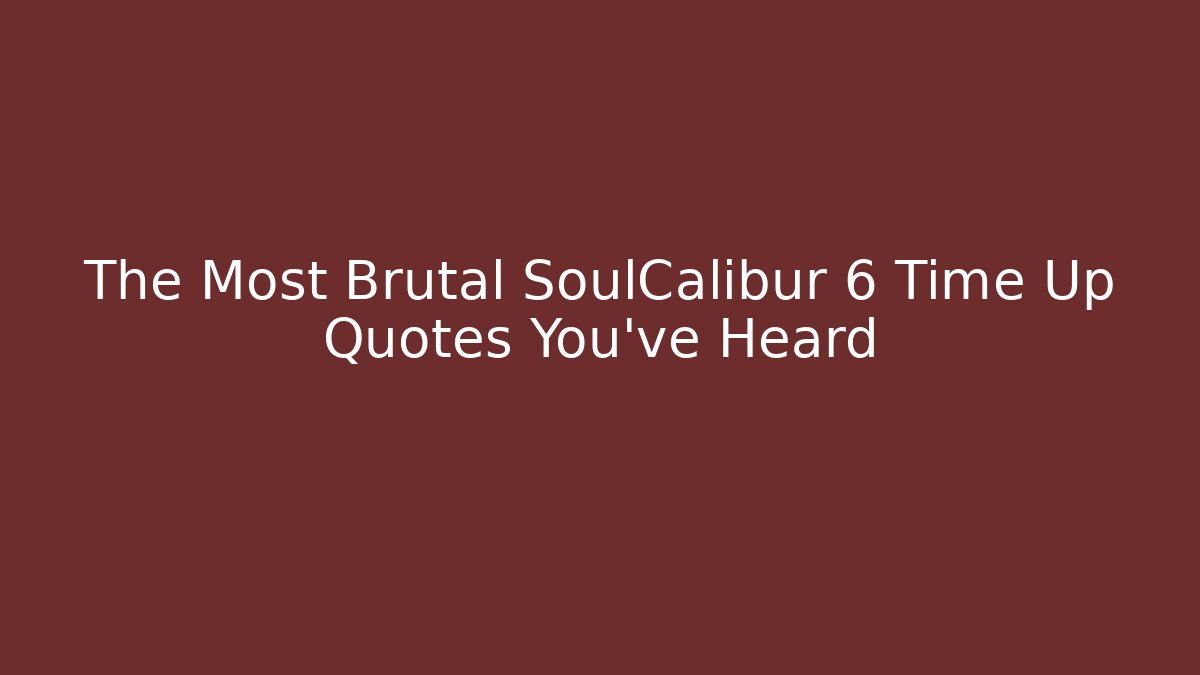 The Most Brutal SoulCalibur 6 Time Up Quotes You've Heard