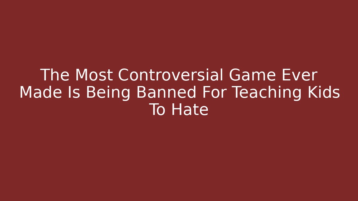 The Most Controversial Game Ever Made Is Being Banned For Teaching Kids To Hate