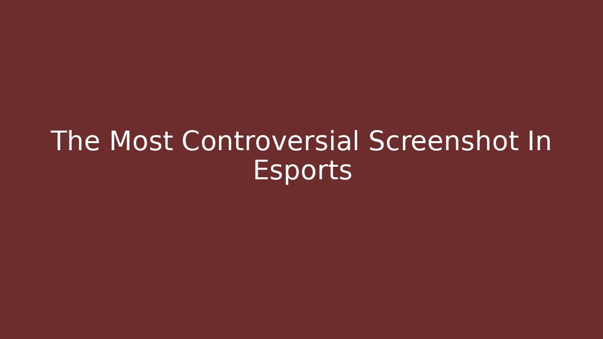 The Most Controversial Screenshot In Esports