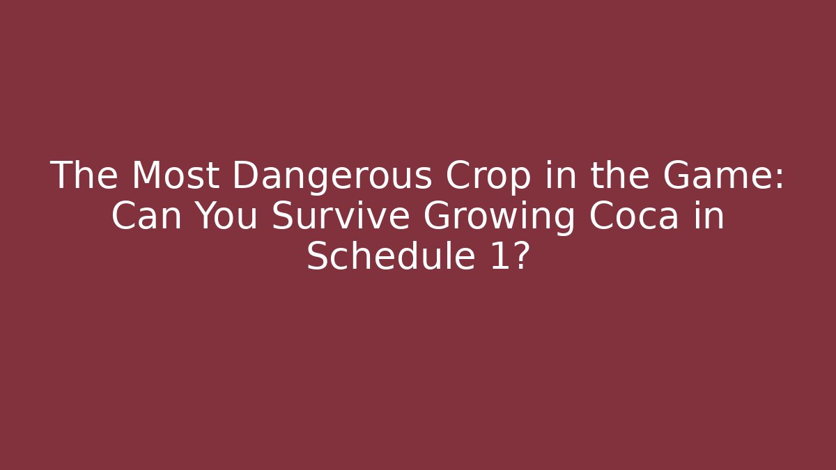 The Most Dangerous Crop in the Game: Can You Survive Growing Coca in Schedule 1?