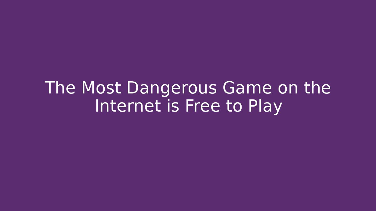 The Most Dangerous Game on the Internet is Free to Play