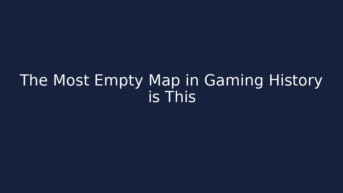 The Most Empty Map in Gaming History is This - Método de Aprovação