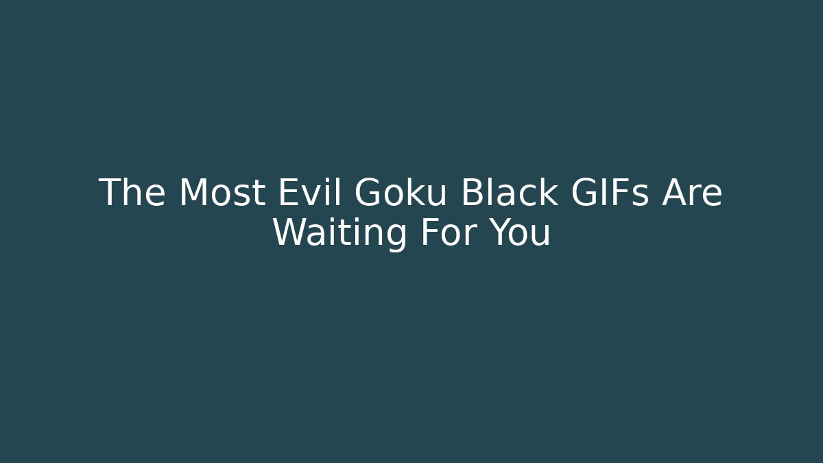 The Most Evil Goku Black GIFs Are Waiting For You