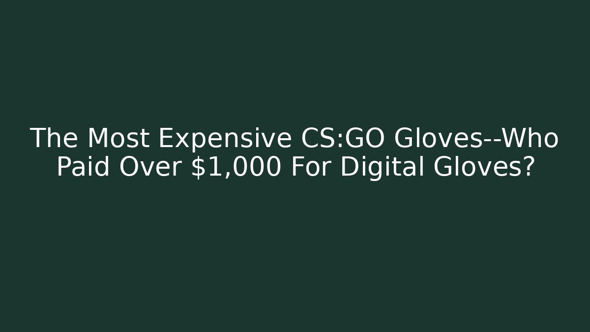 The Most Expensive CS:GO Gloves—Who Paid Over $1,000 For Digital Gloves?