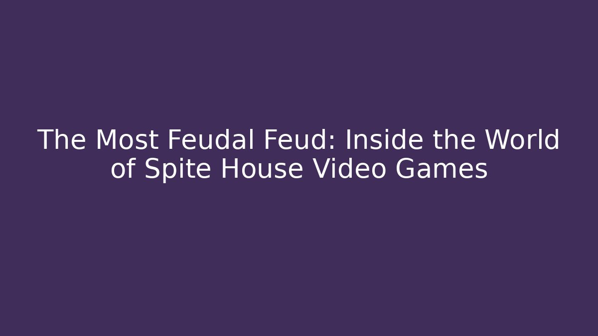 The Most Feudal Feud: Inside the World of Spite House Video Games