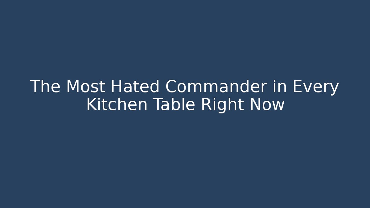 The Most Hated Commander in Every Kitchen Table Right Now