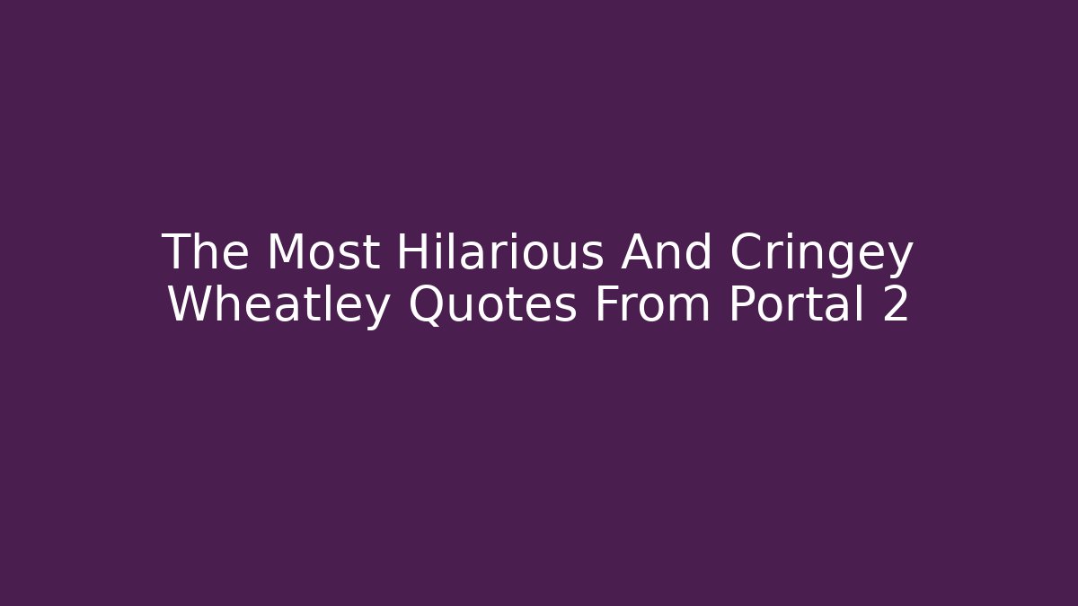 The Most Hilarious And Cringey Wheatley Quotes From Portal 2