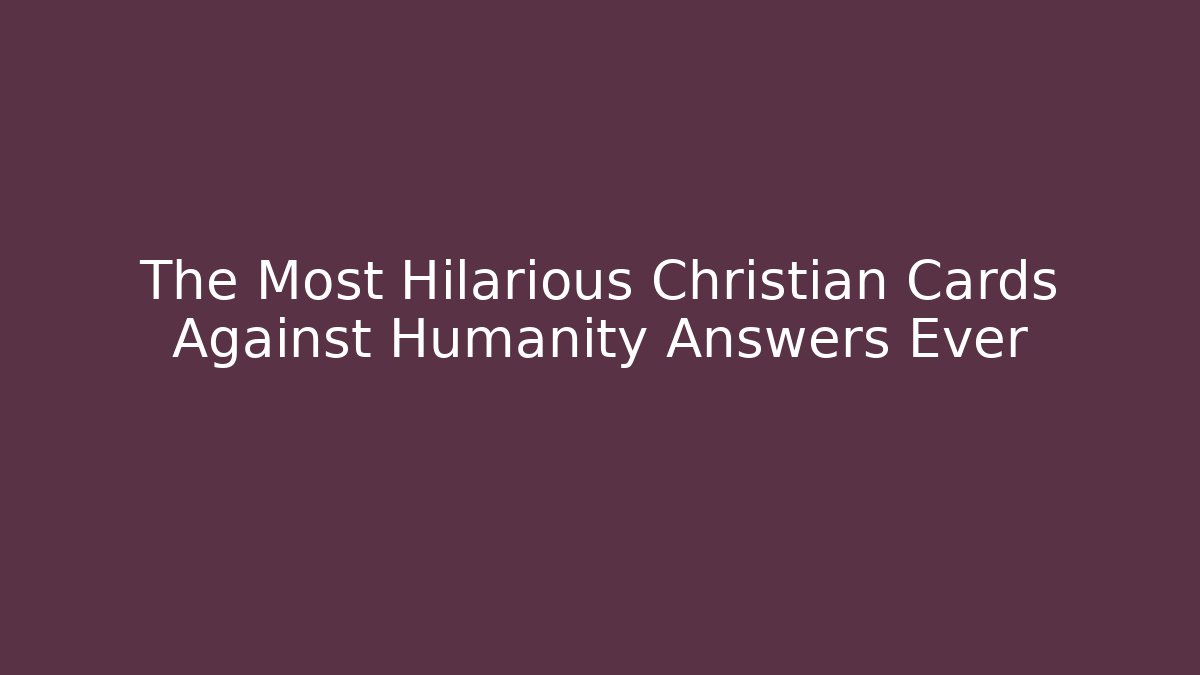 The Most Hilarious Christian Cards Against Humanity Answers Ever