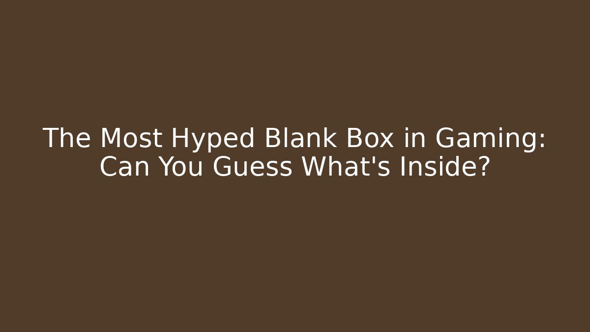 The Most Hyped Blank Box in Gaming: Can You Guess What’s Inside? - Método de Aprovação