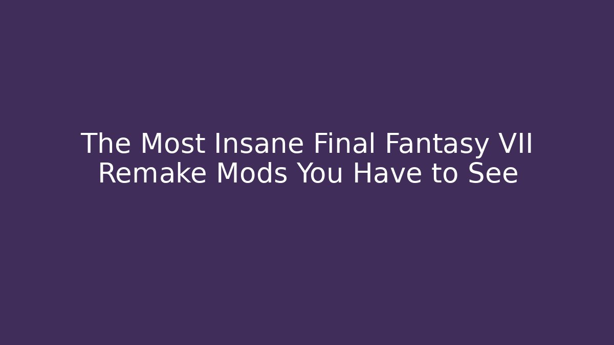 The Most Insane Final Fantasy VII Remake Mods You Have to See
