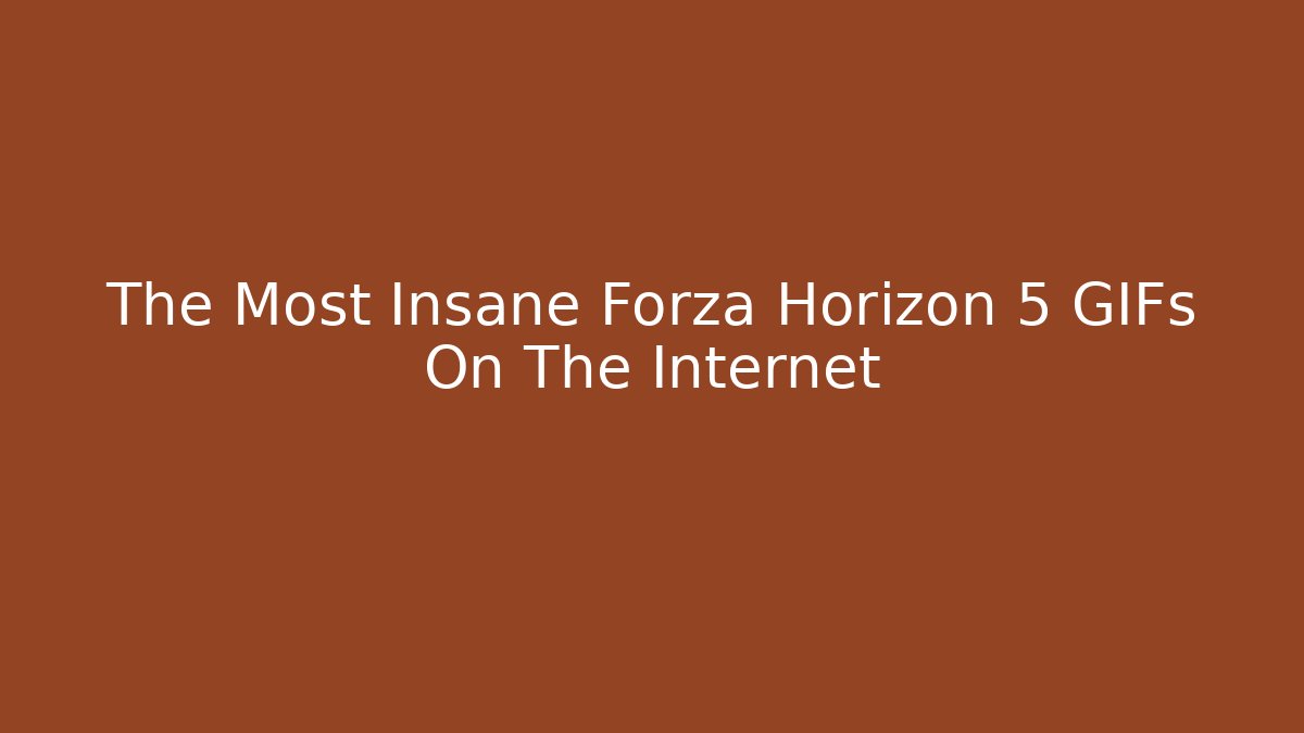 The Most Insane Forza Horizon 5 GIFs On The Internet